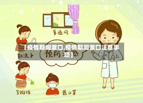 【疫情期间漱口,疫情期间漱口注意事项】-第3张图片