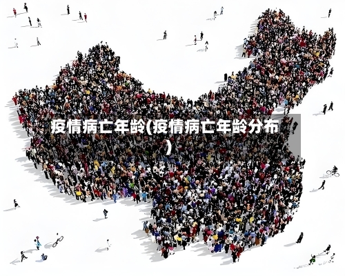 疫情病亡年龄(疫情病亡年龄分布)