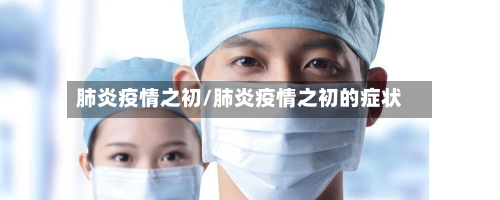 肺炎疫情之初/肺炎疫情之初的症状-第2张图片
