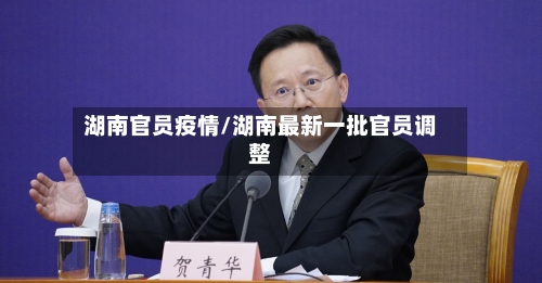 湖南官员疫情/湖南最新一批官员调整-第2张图片