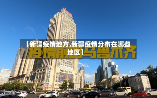 【新疆疫情地方,新疆疫情分布在哪些地区】