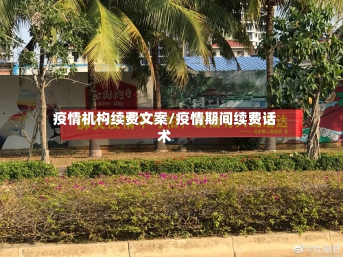 疫情机构续费文案/疫情期间续费话术-第2张图片