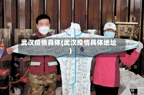 武汉疫情具体(武汉疫情具体地址)