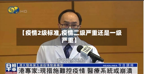 【疫情2级标准,疫情二级严重还是一级严重】-第2张图片