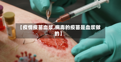 【疫情疫苗血浆,病毒的疫苗是血浆做的】