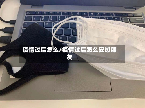 疫情过后怎么/疫情过后怎么安慰朋友