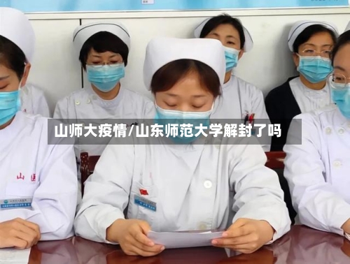 山师大疫情/山东师范大学解封了吗