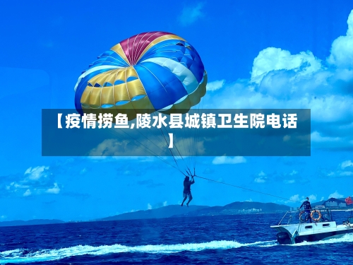 【疫情捞鱼,陵水县城镇卫生院电话】-第2张图片