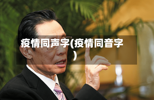 疫情同声字(疫情同音字)-第2张图片
