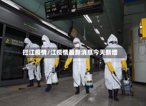 拦江疫情/江疫情最新消息今天新增-第3张图片
