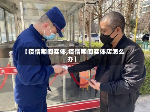 【疫情期间实体,疫情期间实体店怎么办】