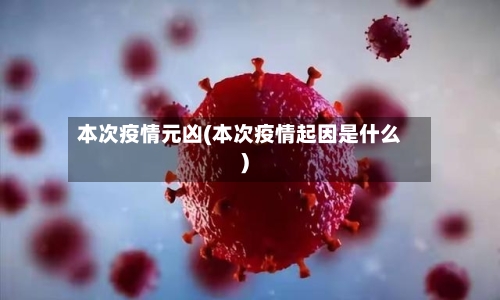 本次疫情元凶(本次疫情起因是什么)