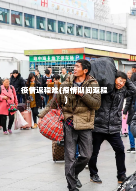 疫情返程难(疫情期间返程)