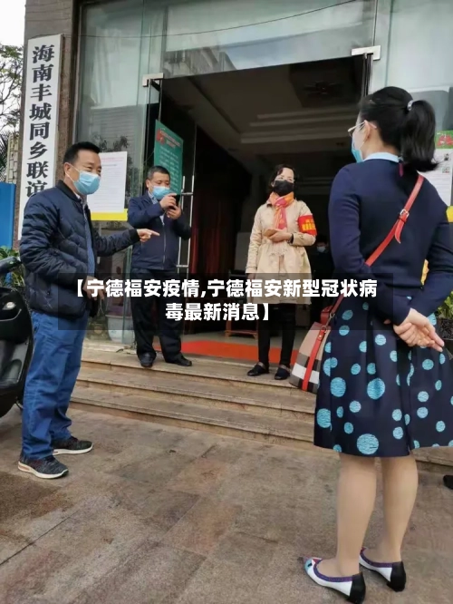 【宁德福安疫情,宁德福安新型冠状病毒最新消息】-第2张图片