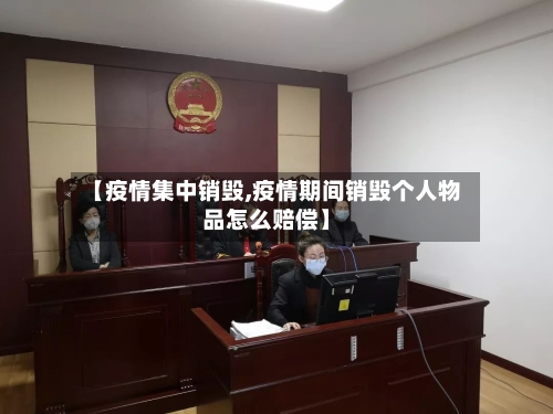 【疫情集中销毁,疫情期间销毁个人物品怎么赔偿】-第2张图片