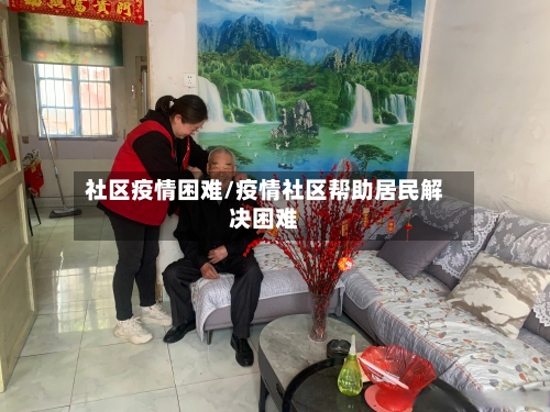 社区疫情困难/疫情社区帮助居民解决困难-第2张图片