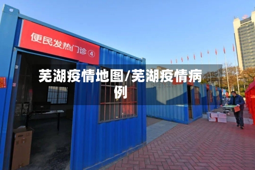芜湖疫情地图/芜湖疫情病例
