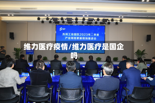 维力医疗疫情/维力医疗是国企吗-第2张图片