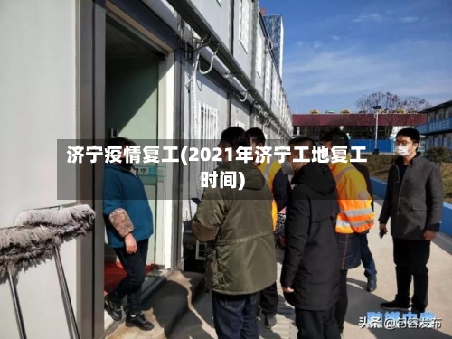 济宁疫情复工(2021年济宁工地复工时间)
