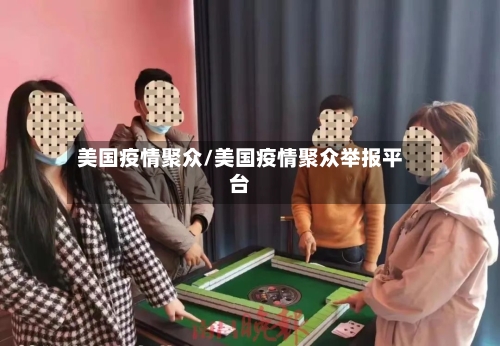 美国疫情聚众/美国疫情聚众举报平台-第3张图片