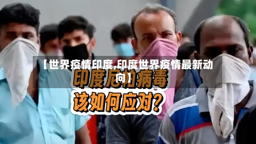 【世界疫情印度,印度世界疫情最新动向】