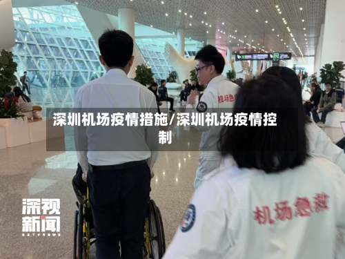 深圳机场疫情措施/深圳机场疫情控制-第2张图片