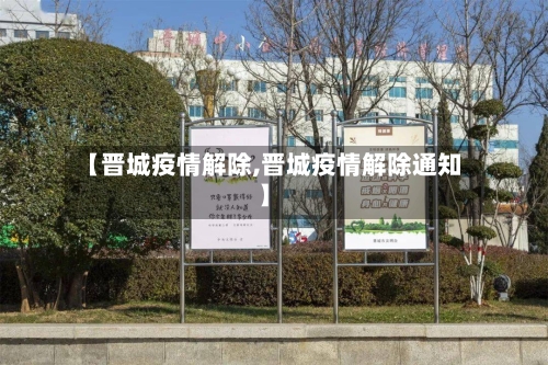 【晋城疫情解除,晋城疫情解除通知】-第2张图片