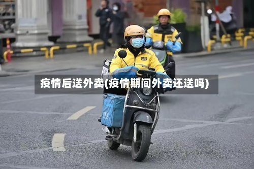 疫情后送外卖(疫情期间外卖还送吗)