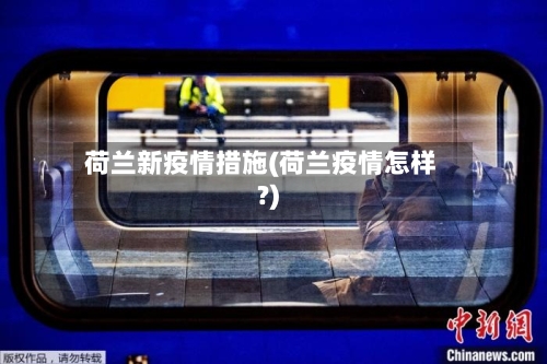荷兰新疫情措施(荷兰疫情怎样?)