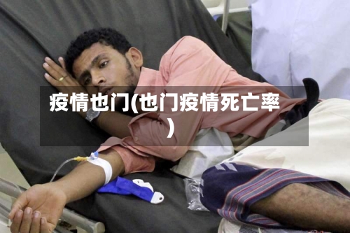 疫情也门(也门疫情死亡率)