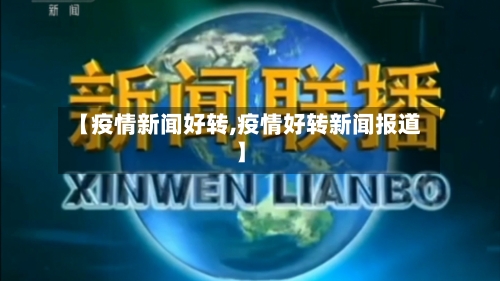 【疫情新闻好转,疫情好转新闻报道】