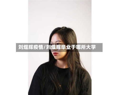 刘煜辉疫情/刘煜辉毕业于哪所大学