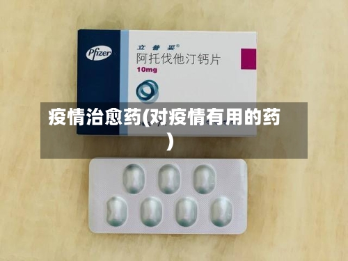 疫情治愈药(对疫情有用的药)