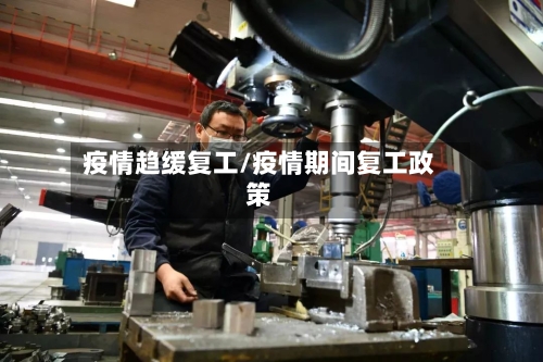 疫情趋缓复工/疫情期间复工政策-第2张图片