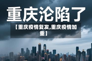 【重庆疫情复发,重庆疫情加重】