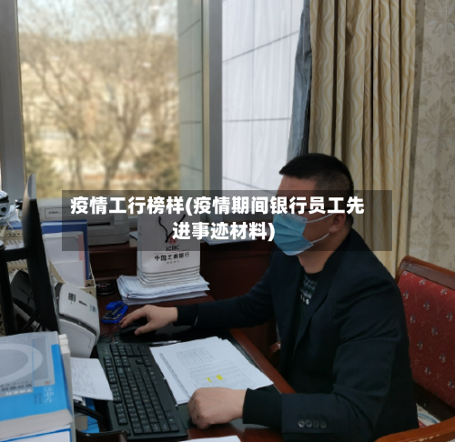 疫情工行榜样(疫情期间银行员工先进事迹材料)