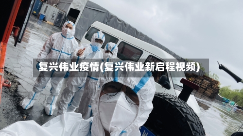 复兴伟业疫情(复兴伟业新启程视频)