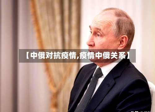 【中俄对抗疫情,疫情中俄关系】