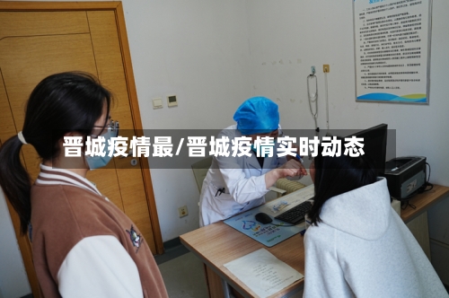 晋城疫情最/晋城疫情实时动态