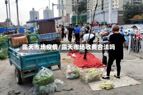露天市场疫情/露天市场收费合法吗