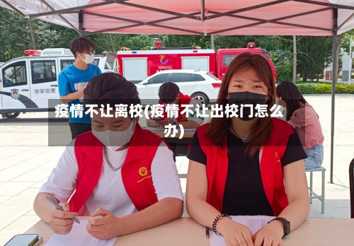 疫情不让离校(疫情不让出校门怎么办)
