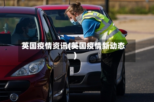 英国疫情资讯(英国疫情新动态)