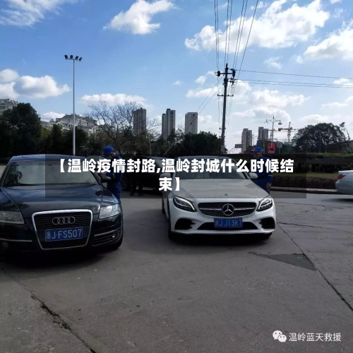 【温岭疫情封路,温岭封城什么时候结束】