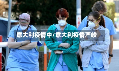 意大利疫情中/意大利疫情严峻