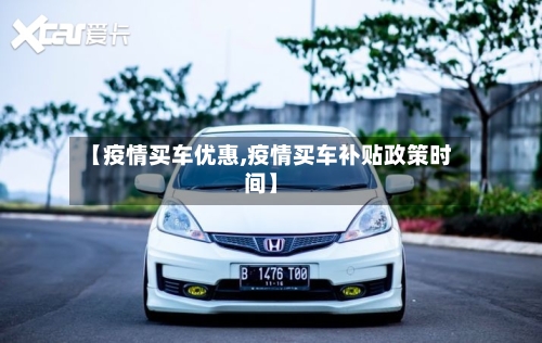 【疫情买车优惠,疫情买车补贴政策时间】