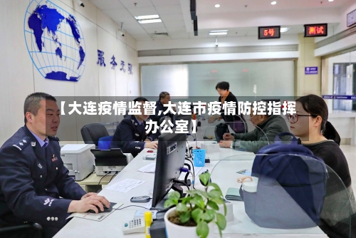 【大连疫情监督,大连市疫情防控指挥办公室】