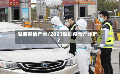 深圳疫情严重/2021深圳疫情严重吗?