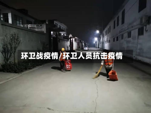 环卫战疫情/环卫人员抗击疫情-第2张图片