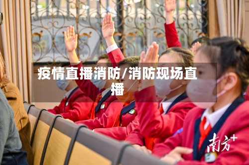 疫情直播消防/消防现场直播-第2张图片