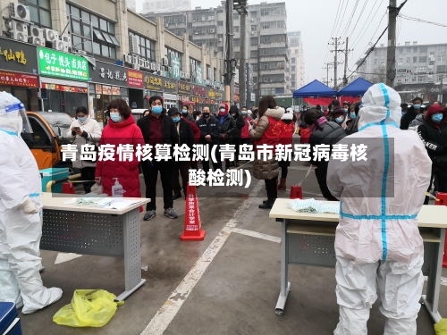青岛疫情核算检测(青岛市新冠病毒核酸检测)-第3张图片